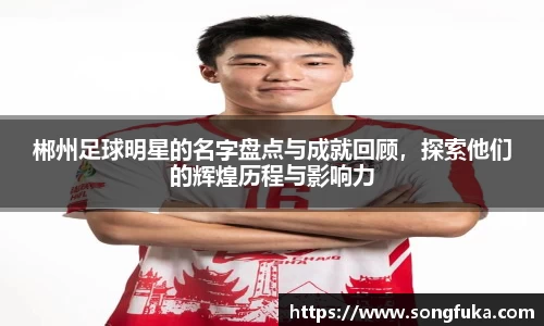 郴州足球明星的名字盘点与成就回顾，探索他们的辉煌历程与影响力