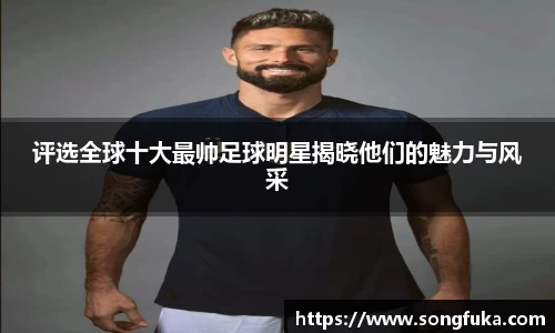 评选全球十大最帅足球明星揭晓他们的魅力与风采